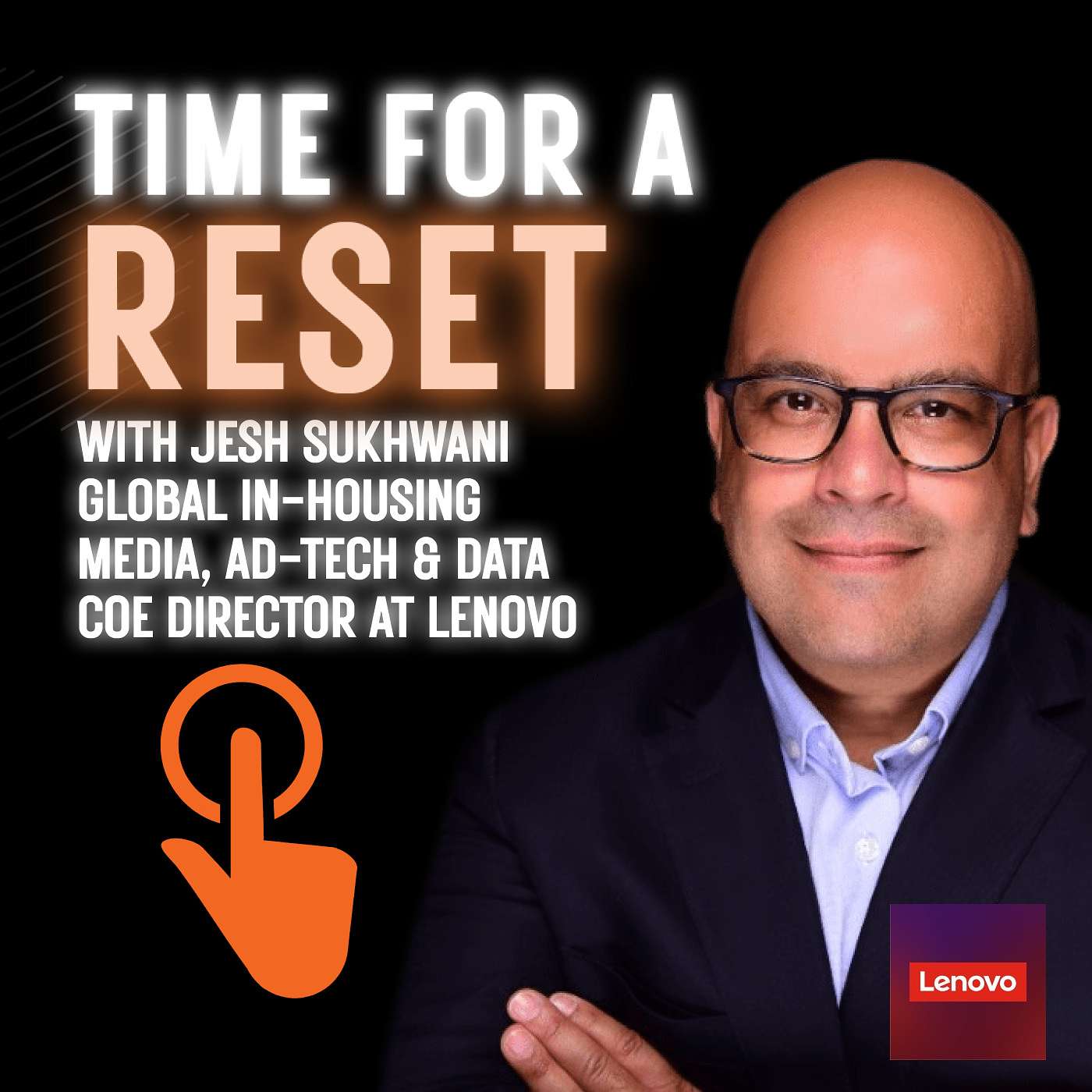Time for a Reset: Marketing Podcast with Jesh Sukhwani, from Global in-housing media, Ad-tech and the date COE director at Lenovo